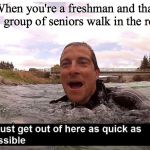 Bear Grylls | When you're a freshman and that one group of seniors walk in the room | image tagged in bear grylls | made w/ Imgflip meme maker