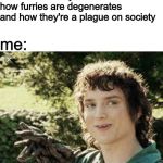 Frodo secrets | friend: makes a joke about how furries are degenerates and how they're a plague on society; me: | image tagged in frodo secrets,memes,furry | made w/ Imgflip meme maker
