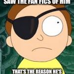 Evil Morty | WHEN EVIL MORTY SAW THE FAN FICS OF HIM; THAT'S THE REASON HE'S EVIL BECAUSE OF FANFICTIONS | image tagged in evil morty | made w/ Imgflip meme maker