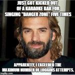 Kenny Loggins | JUST GOT KICKED OUT OF A KARAOKE BAR FOR SINGING "DANGER ZONE" FIVE TIMES; APPARENTLY, I EXCEEDED THE MAXIMUM NUMBER OF LOGGINS ATTEMPTS. | image tagged in kenny loggins | made w/ Imgflip meme maker