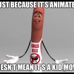 sausage party  | JUST BECAUSE IT’S ANIMATED; DOESN’T MEAN IT’S A KID MOVIE | image tagged in sausage party | made w/ Imgflip meme maker