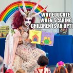 Story time, the stuff of nightmares | WHY EDUCATE WHEN SCARING CHILDREN IS AN OPTION? | image tagged in satanic drag queen teaches children/kids,drag queen storytime | made w/ Imgflip meme maker
