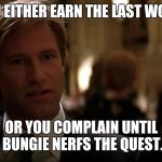 You either die a hero | YOU EITHER EARN THE LAST WORD, OR YOU COMPLAIN UNTIL BUNGIE NERFS THE QUEST. | image tagged in you either die a hero | made w/ Imgflip meme maker