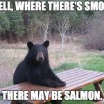 Bear of bad news | WELL, WHERE THERE'S SMOKE THERE MAY BE SALMON. | image tagged in bear of bad news | made w/ Imgflip meme maker