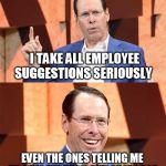 Randall Stephenson AT$T | I TAKE ALL EMPLOYEE SUGGESTIONS SERIOUSLY; EVEN THE ONES TELLING ME TO PULL MY HEAD OUT OF MY ASS | image tagged in randall stephenson att | made w/ Imgflip meme maker