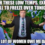 Weather Dude | WITH THESE LOW TEMPS, EXPECT HELL TO FREEZE OVER TONIGHT; SO A LOT OF WOMEN OWE ME DATES | image tagged in weather dude | made w/ Imgflip meme maker