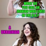 Cute brunette joke template | WHAT DO YOU CALL AN IRANIAN WHO LIVES IN THE U.K.? A UKRAINIAN | image tagged in cute brunette joke template,ukraine,bad puns,jbmemegeek | made w/ Imgflip meme maker
