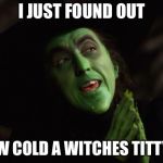 Wicked Witch West | I JUST FOUND OUT; HOW COLD A WITCHES TITTY IS | image tagged in wicked witch west | made w/ Imgflip meme maker