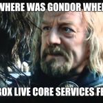 Where was Gondor? | WHERE WAS GONDOR WHEN; XBOX LIVE CORE SERVICES FELL | image tagged in where was gondor | made w/ Imgflip meme maker