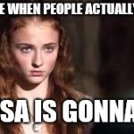 Sansa Stark | MY FACE WHEN PEOPLE ACTUALLY THINK; SANSA IS GONNA DIE | image tagged in sansa stark | made w/ Imgflip meme maker