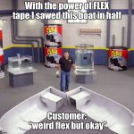 I sawed this boat in half | With the power of FLEX tape I sawed this boat in half; Customer: “weird flex but okay” | image tagged in i sawed this boat in half | made w/ Imgflip meme maker