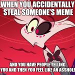 Sorry people :( | WHEN YOU ACCIDENTALLY STEAL SOMEONE'S MEME; AND YOU HAVE PEOPLE TELLING YOU AND THEN YOU FEEL LIKE AN ASSHOLE | image tagged in surprised angel,sorry | made w/ Imgflip meme maker