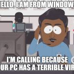 Tech Support | HELLO, I AM FROM WINDOWS; I'M CALLING BECAUSE YOUR PC HAS A TERRIBLE VIRUS | image tagged in tech support | made w/ Imgflip meme maker