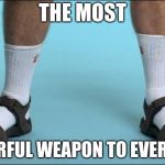Socks and Sandals | THE MOST; POWERFUL WEAPON TO EVER EXIST | image tagged in socks and sandals | made w/ Imgflip meme maker