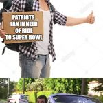 Hitchhiker | PATRIOTS FAN IN NEED OF RIDE TO SUPER BOWL | image tagged in hitchhiker | made w/ Imgflip meme maker