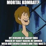 Cartoon shaggy 2 | MORTAL KOMBAT? MY VERSION OF SHAGGY WAS VOICED BY KASEY KASEM, HE SMOKED WEED AND SOLVED CRIMES AND THAT WAS IT | image tagged in cartoon shaggy 2 | made w/ Imgflip meme maker