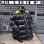 Oversized Coat Man | MEANWHILE IN CHICAGO | image tagged in oversized coat man | made w/ Imgflip meme maker