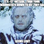 Frozen Jack Nicholson | IT'S -12° OUTSIDE...TURN YOUR THERMOSTATS DOWN TO 65° THEY SAID; SEEMS LEGIT | image tagged in frozen jack nicholson | made w/ Imgflip meme maker