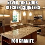 A marble-lous pun | NEVER TAKE YOUR KITCHEN COUNTERS; FOR GRANITE | image tagged in kitchen | made w/ Imgflip meme maker