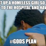 God's plan | BEAT UP A HOMELESS GIRL SO SHE COULD GO TO THE HOSPITAL AND HAVE SHELTER; #GODS PLAN | image tagged in god's plan | made w/ Imgflip meme maker