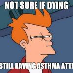Everything Smells Like Albuterol | NOT SURE IF DYING; OR STILL HAVING ASTHMA ATTACK | image tagged in not sure if - futurama fry,health,health care,healthcare | made w/ Imgflip meme maker