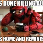 Halo | GETS DONE KILLING ALIENS; GOES HOME AND REMINISCES | image tagged in halo | made w/ Imgflip meme maker