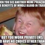 Retarded Apple Kid | WHEN YOU SEE ANOTHER MEME PREACHING THE BENEFITS OF WHOLE BLOOD IN TRAUMA; BUT YOU WORK PRIVATE EMS, AND HAVE NO CHOICE OTHER THAN NS | image tagged in retarded apple kid | made w/ Imgflip meme maker