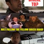 We're off to see the Wizard! | WHERE TO? JUST FOLLOW THE YELLOW BRICK ROAD! | image tagged in the rock driving off to see the wizard,nixieknox,the wizard of oz,just follow the yellow brick road,memes,funny memes | made w/ Imgflip meme maker