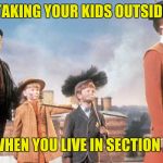 Mary Poppins | TAKING YOUR KIDS OUTSIDE; WHEN YOU LIVE IN SECTION 8 | image tagged in mary poppins | made w/ Imgflip meme maker