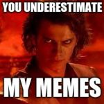 anakin star wars | YOU UNDERESTIMATE; MY MEMES | image tagged in anakin star wars | made w/ Imgflip meme maker