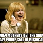 Scream drew Barrymore  | WHEN MOTHERS GET THE SNOW DAY PHONE CALL IN MICHIGAN | image tagged in scream drew barrymore | made w/ Imgflip meme maker
