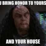 Martok | YOU BRING HONOR TO YOURSELF; AND YOUR HOUSE | image tagged in martok | made w/ Imgflip meme maker