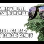 Oscar the Grouch | EVEN WHEN YOU FEEL LIKE TRASH, REMEMBER; IT'S CALLED GARBAGE CAN, NOT GARBAGE CANNOT | image tagged in oscar the grouch | made w/ Imgflip meme maker