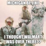 TaunTaun | MICHIGAN BE LIKE; I THOUGHT WALMART WAS OVER THERE?? | image tagged in tauntaun | made w/ Imgflip meme maker