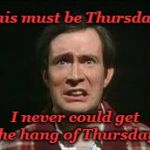 Last Thursday on Earth | This must be Thursday. I never could get the hang of Thursday. | image tagged in simon jones as arthur dent,hitchhiker's guide to the galaxy | made w/ Imgflip meme maker
