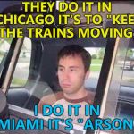 Train tracks on fire - so hot right now... :) | THEY DO IT IN CHICAGO IT'S TO "KEEP THE TRAINS MOVING"; I DO IT IN MIAMI IT'S "ARSON" | image tagged in arrested,memes,polar vortex,trains,chicago | made w/ Imgflip meme maker
