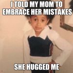 Young Cardi B | I TOLD MY MOM TO EMBRACE HER MISTAKES; SHE HUGGED ME | image tagged in memes,young cardi b | made w/ Imgflip meme maker