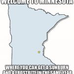 Minnesota Outline | WELCOME TO MINNESOTA; WHERE YOU CAN GET A SUNBURN AND A FROSTBITE IN THE SAME YEAR | image tagged in minnesota outline | made w/ Imgflip meme maker