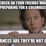 Rob Schnieder Bathroom | CHECK ON YOUR FRIENDS WHO ARE PREPARING FOR A COLONOSCOPY... CHANCES ARE THEY’RE NOT OK.! | image tagged in rob schnieder bathroom | made w/ Imgflip meme maker