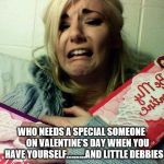 Valentine's Day | WHO NEEDS A SPECIAL SOMEONE

     ON VALENTINE'S DAY WHEN YOU HAVE YOURSELF...…….AND LITTLE DEBBIES | image tagged in valentine's day | made w/ Imgflip meme maker
