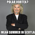 Billy Connolly | POLAR VORTEX? YOU MEAN SUMMER IN SCOTLAND? | image tagged in billy connolly | made w/ Imgflip meme maker