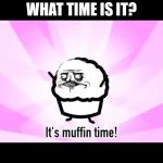 It's muffin time! | WHAT TIME IS IT? | image tagged in it's muffin time | made w/ Imgflip meme maker