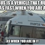 MARTA Bus | A BUS IS A VEHICLE THAT RUNS TWICE AS FAST WHEN YOU ARE AFTER IT; AS WHEN YOU ARE IN IT | image tagged in marta bus | made w/ Imgflip meme maker