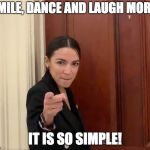 Smile, dance and laugh more! | SMILE, DANCE AND LAUGH MORE! IT IS SO SIMPLE! | image tagged in alexandria ocasio-cortez | made w/ Imgflip meme maker