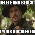 doc holliday | DELETE AND BLOCK? I'M YOUR HUCKLEBERRY | image tagged in doc holliday | made w/ Imgflip meme maker