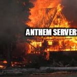 burning cabin | ANTHEM SERVERS | image tagged in burning cabin | made w/ Imgflip meme maker