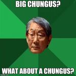 high expectations asian dad | BIG CHUNGUS? WHAT ABOUT A CHUNGUS? | image tagged in high expectations asian dad | made w/ Imgflip meme maker