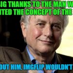 Richard Dawkins | A BIG THANKS TO THE MAN WHO INVENTED THE CONCEPT OF THE MEME; WITHOUT HIM, IMGFLIP WOULDN'T EXIST | image tagged in richard dawkins,memes,imgflip | made w/ Imgflip meme maker