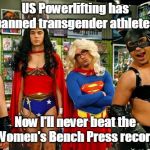 Transgender Super Heros | US Powerlifting has banned transgender athletes. Now I'll never beat the Women's Bench Press record | image tagged in transgender super heros | made w/ Imgflip meme maker