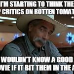 rotten tomatoes meme | I'M STARTING TO THINK THE TOP CRITICS ON ROTTEN TOMATOES; WOULDN'T KNOW A GOOD MOVIE IF IT BIT THEM IN THE ASS | image tagged in special kind of stupid | made w/ Imgflip meme maker